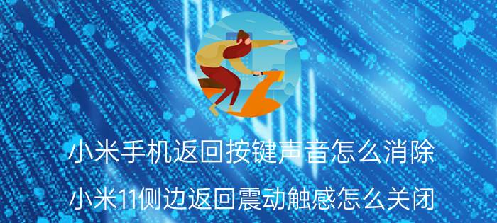 小米手机返回按键声音怎么消除 小米11侧边返回震动触感怎么关闭？